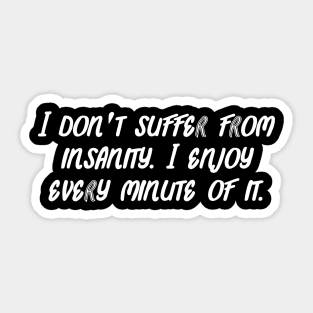 I don't suffer from insanity. I enjoy every minute of it. Sticker